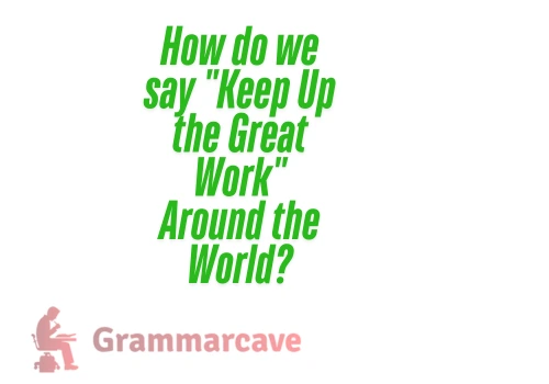 How do we say "Keep Up the Great Work" Around the World?