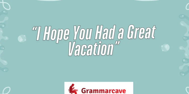 I Hope You Had a Great Vacation
