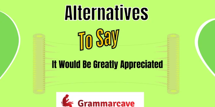 It Would Be Greatly Appreciated